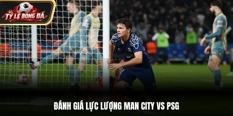 Đánh giá lực lượng Man City vs PSG
