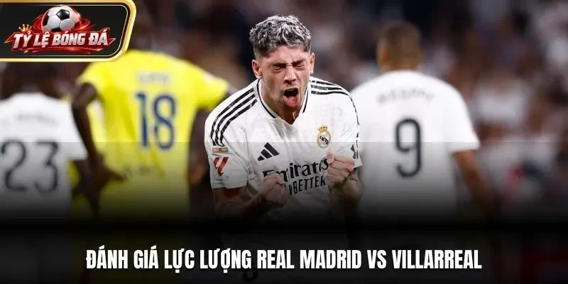 Đánh giá lực lượng Real Madrid vs Villarreal